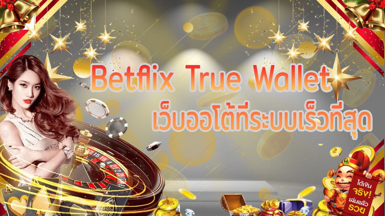 Betflix True Wallet เว็บออโต้ที่ระบบเร็วที่สุด